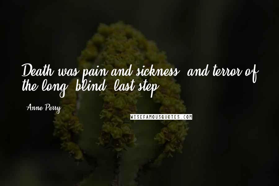 Anne Perry Quotes: Death was pain and sickness, and terror of the long, blind, last step.