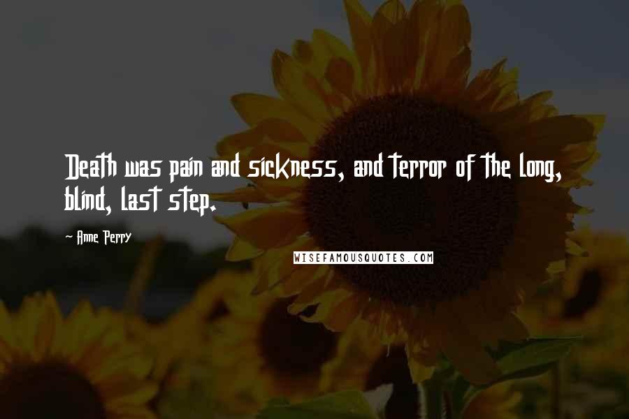 Anne Perry Quotes: Death was pain and sickness, and terror of the long, blind, last step.