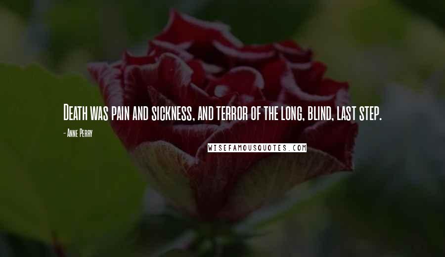 Anne Perry Quotes: Death was pain and sickness, and terror of the long, blind, last step.