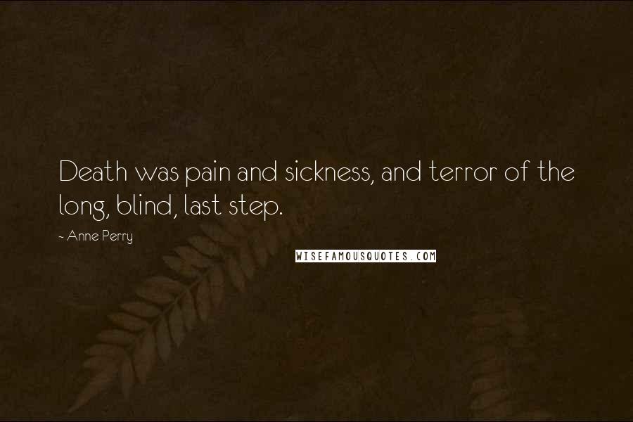 Anne Perry Quotes: Death was pain and sickness, and terror of the long, blind, last step.