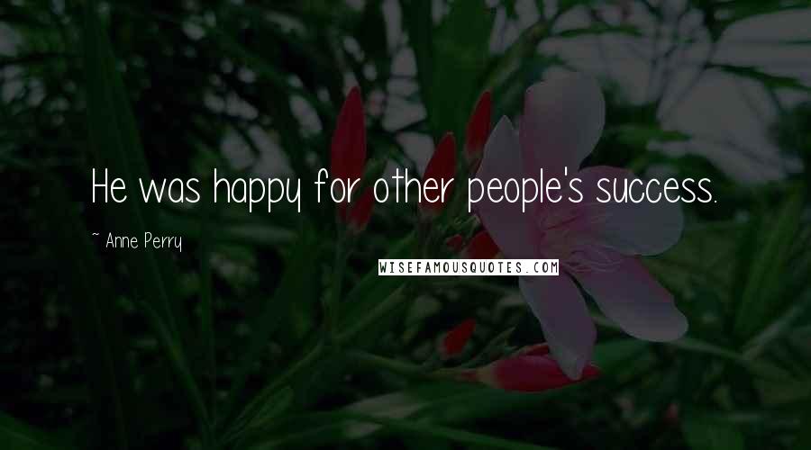 Anne Perry Quotes: He was happy for other people's success.