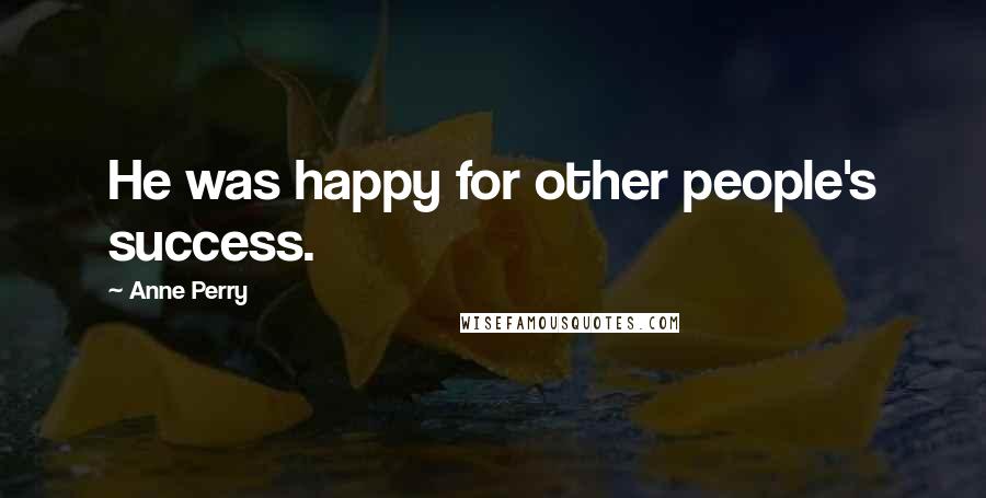 Anne Perry Quotes: He was happy for other people's success.
