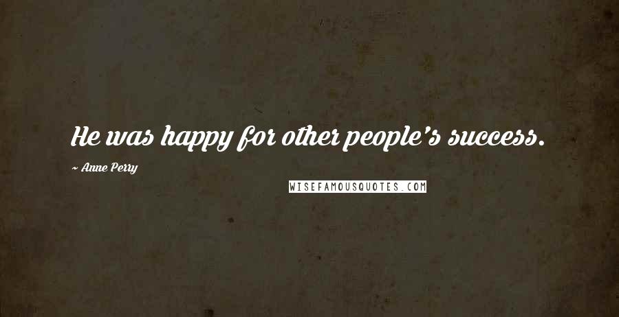 Anne Perry Quotes: He was happy for other people's success.
