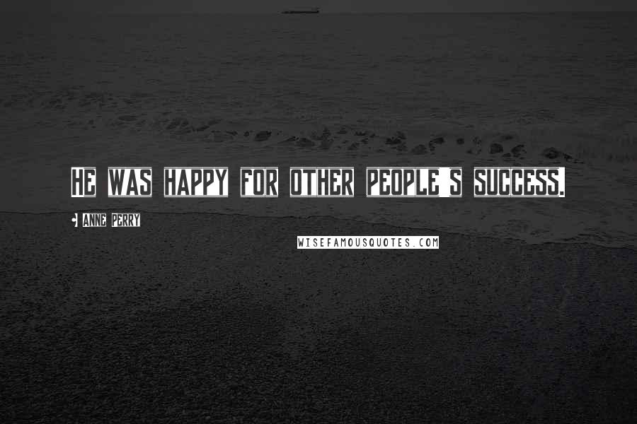 Anne Perry Quotes: He was happy for other people's success.