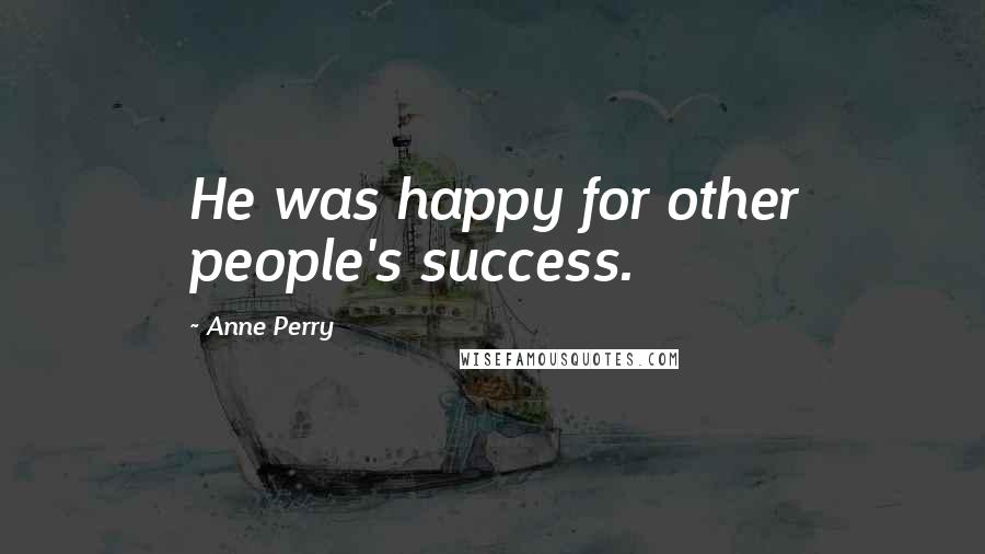 Anne Perry Quotes: He was happy for other people's success.