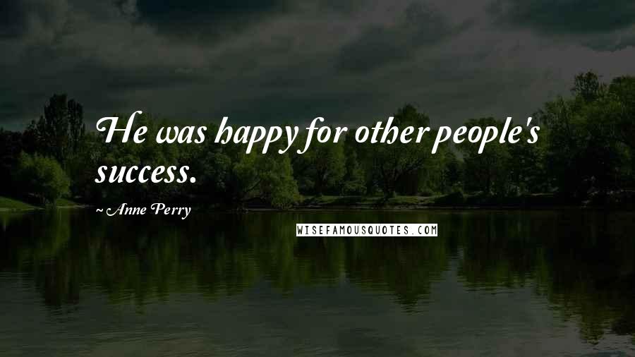 Anne Perry Quotes: He was happy for other people's success.