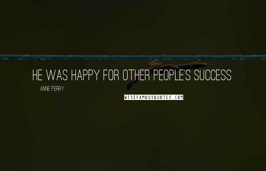 Anne Perry Quotes: He was happy for other people's success.