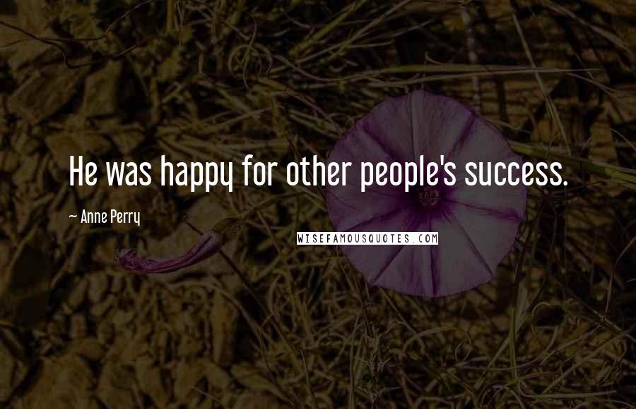 Anne Perry Quotes: He was happy for other people's success.