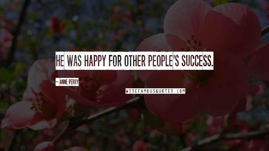 Anne Perry Quotes: He was happy for other people's success.