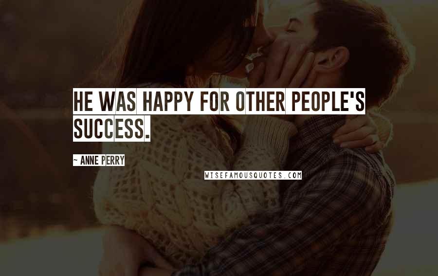 Anne Perry Quotes: He was happy for other people's success.