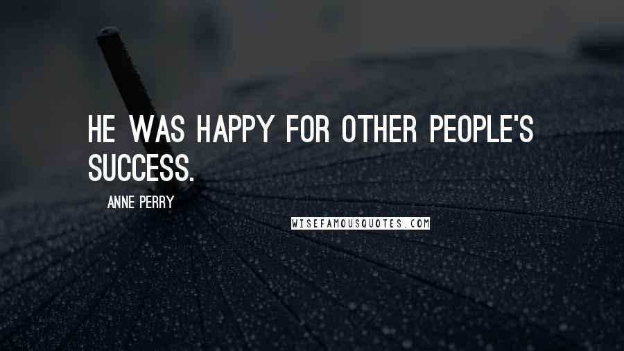 Anne Perry Quotes: He was happy for other people's success.