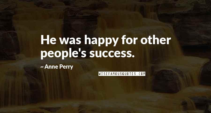 Anne Perry Quotes: He was happy for other people's success.
