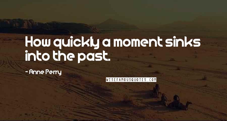 Anne Perry Quotes: How quickly a moment sinks into the past.