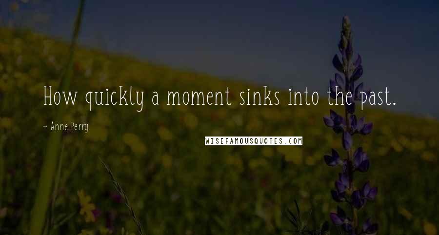 Anne Perry Quotes: How quickly a moment sinks into the past.