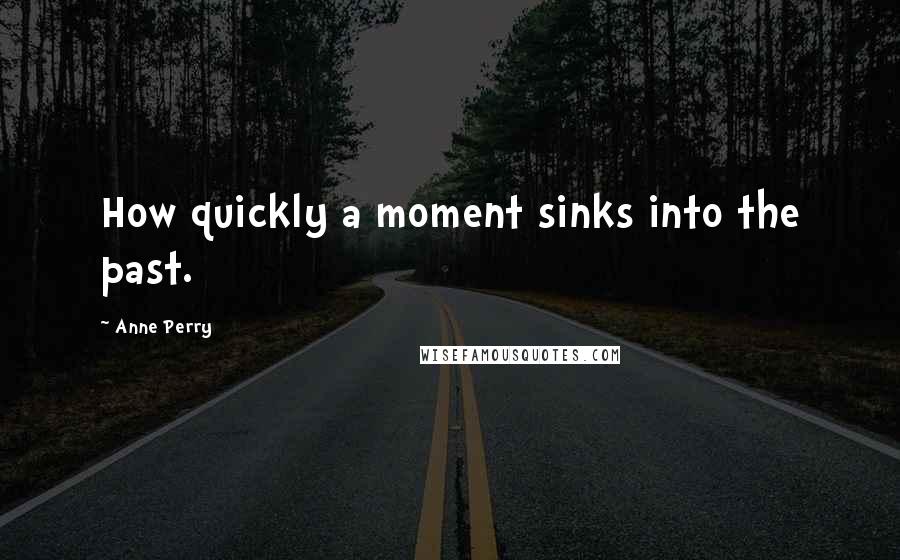 Anne Perry Quotes: How quickly a moment sinks into the past.