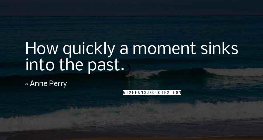 Anne Perry Quotes: How quickly a moment sinks into the past.