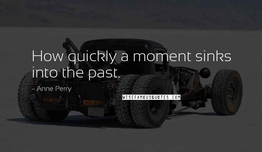 Anne Perry Quotes: How quickly a moment sinks into the past.