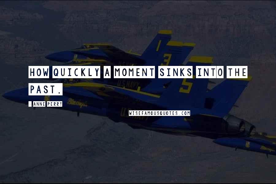 Anne Perry Quotes: How quickly a moment sinks into the past.