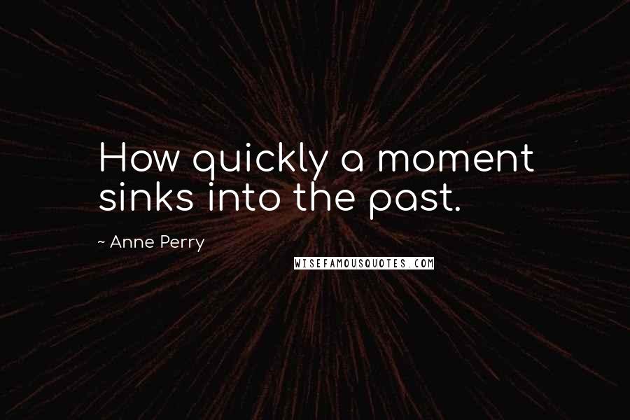 Anne Perry Quotes: How quickly a moment sinks into the past.