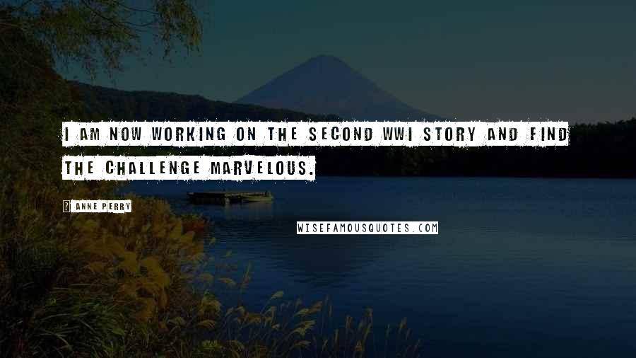 Anne Perry Quotes: I am now working on the second WWI story and find the challenge marvelous.