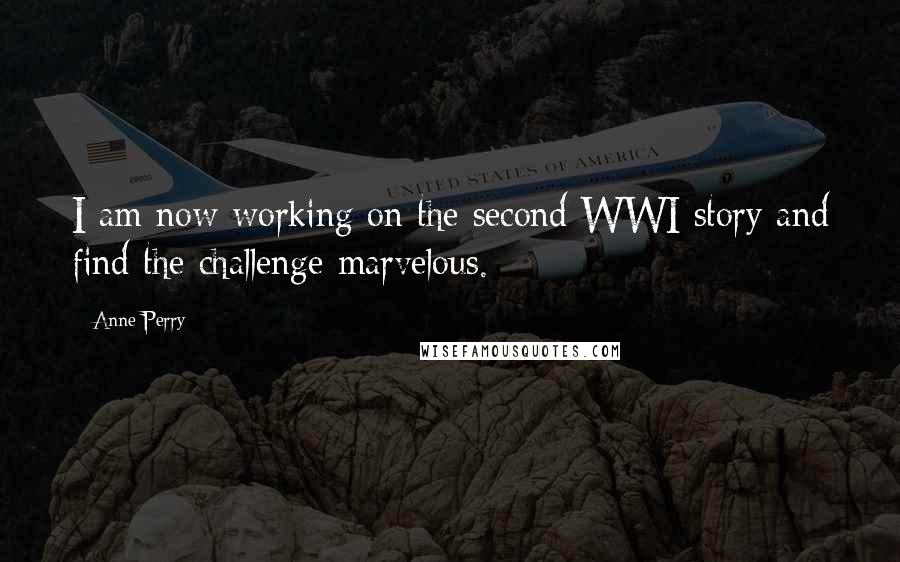 Anne Perry Quotes: I am now working on the second WWI story and find the challenge marvelous.