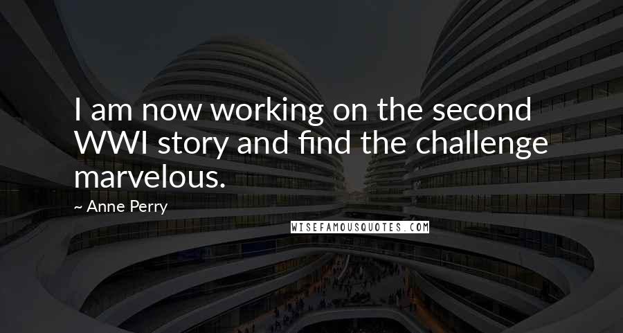 Anne Perry Quotes: I am now working on the second WWI story and find the challenge marvelous.