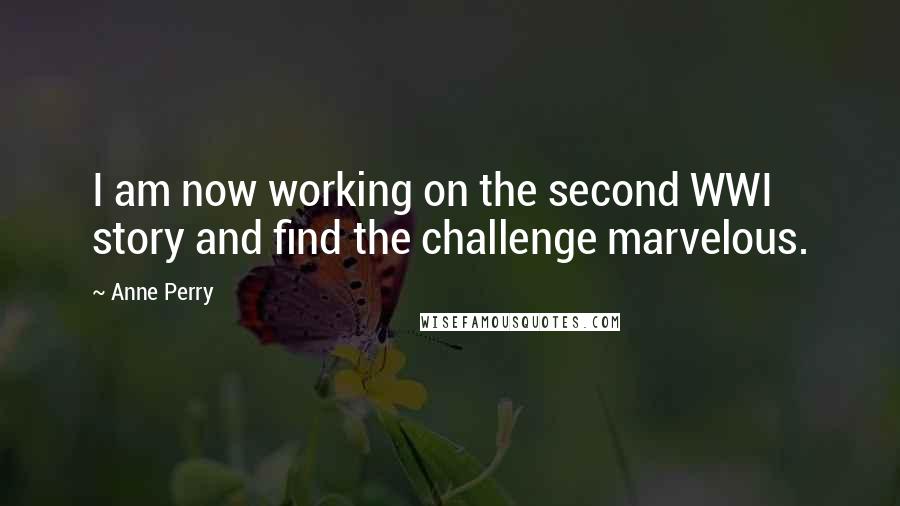 Anne Perry Quotes: I am now working on the second WWI story and find the challenge marvelous.