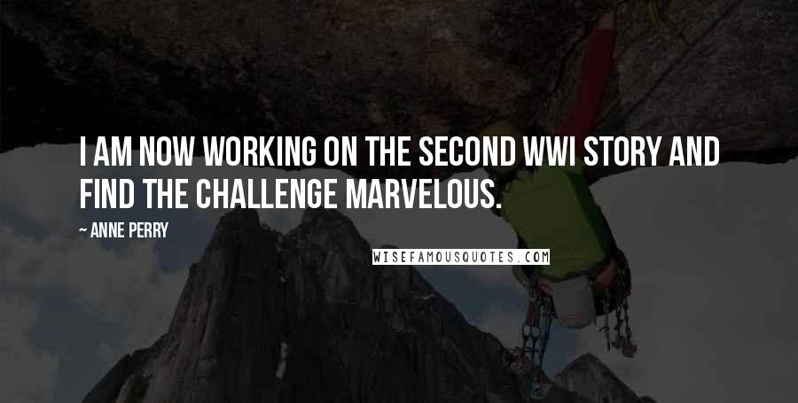 Anne Perry Quotes: I am now working on the second WWI story and find the challenge marvelous.