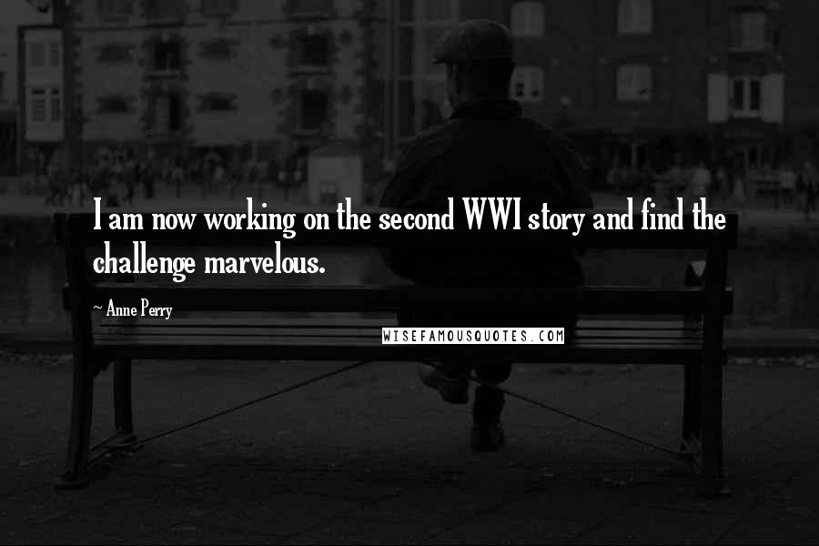 Anne Perry Quotes: I am now working on the second WWI story and find the challenge marvelous.