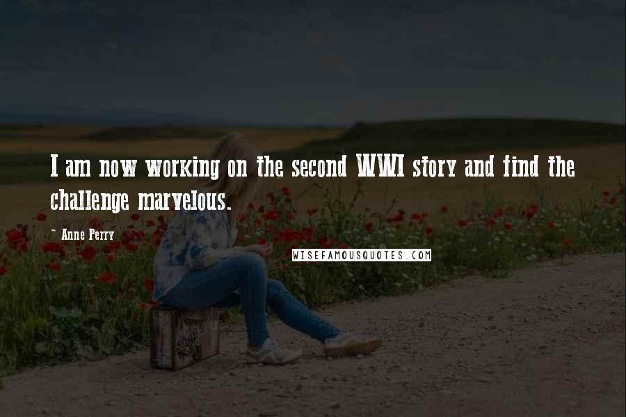 Anne Perry Quotes: I am now working on the second WWI story and find the challenge marvelous.