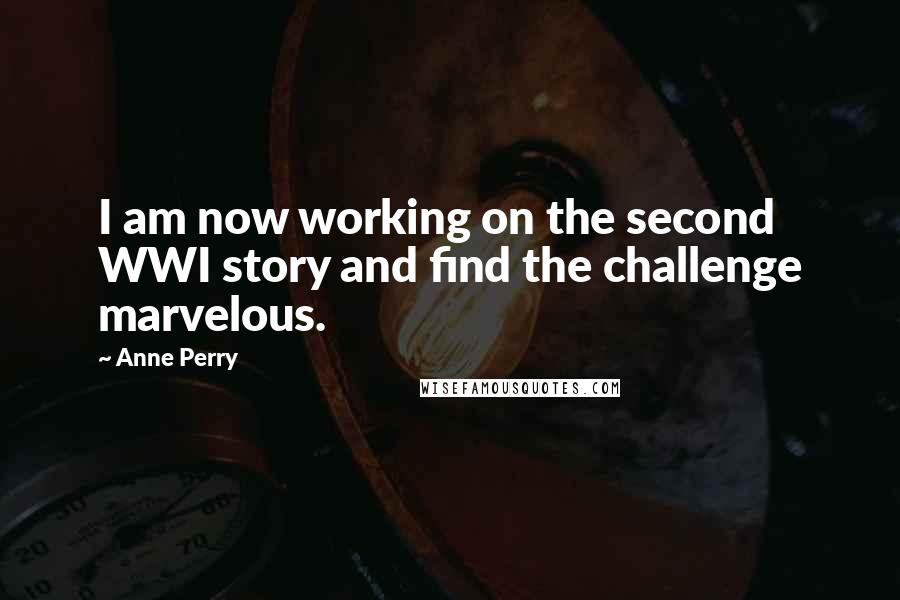 Anne Perry Quotes: I am now working on the second WWI story and find the challenge marvelous.