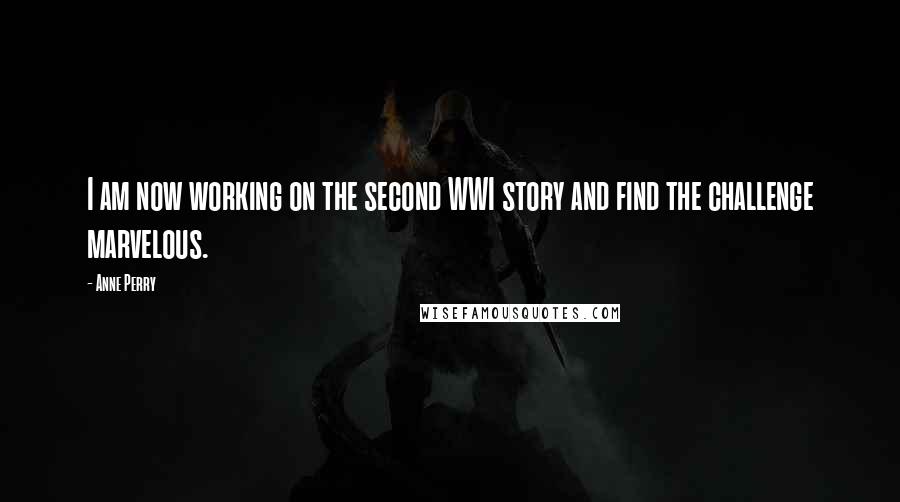 Anne Perry Quotes: I am now working on the second WWI story and find the challenge marvelous.