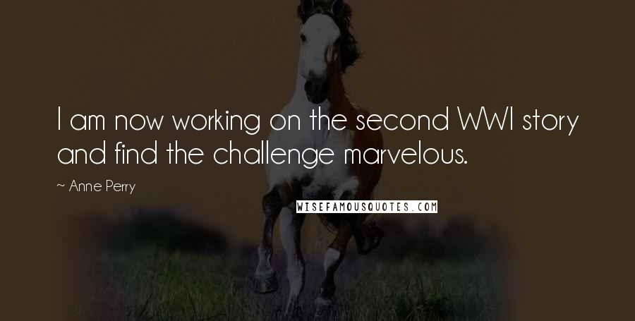 Anne Perry Quotes: I am now working on the second WWI story and find the challenge marvelous.