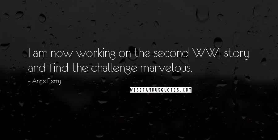 Anne Perry Quotes: I am now working on the second WWI story and find the challenge marvelous.