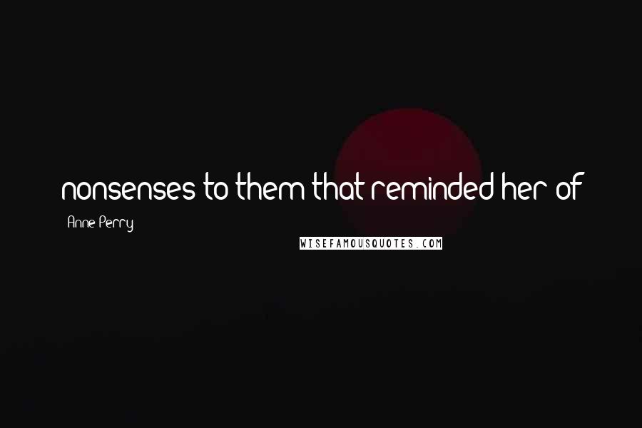 Anne Perry Quotes: nonsenses to them that reminded her of