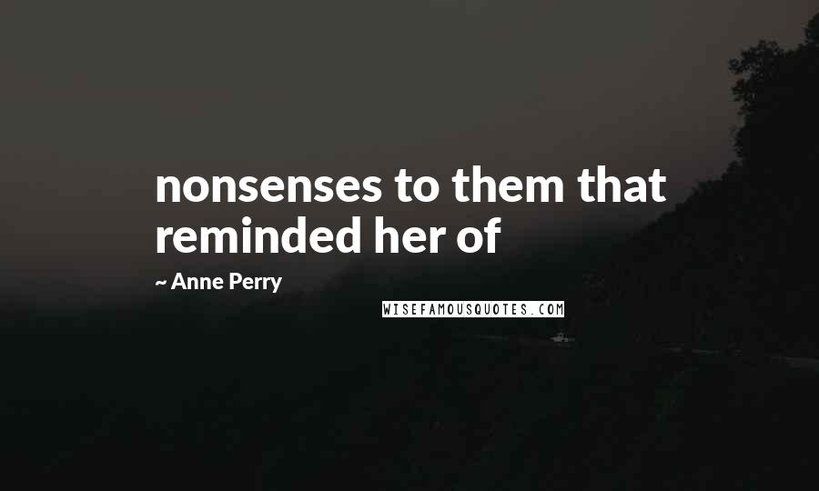 Anne Perry Quotes: nonsenses to them that reminded her of