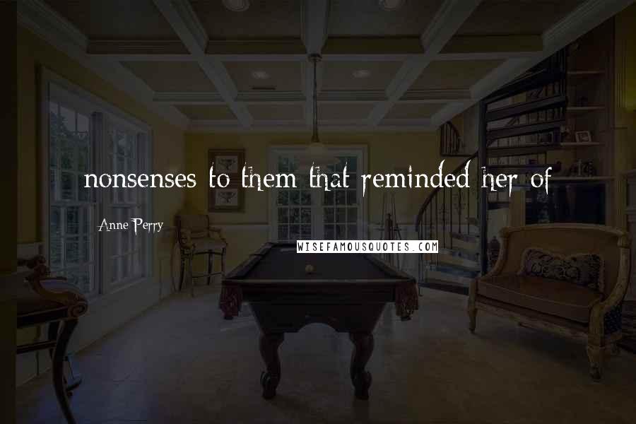 Anne Perry Quotes: nonsenses to them that reminded her of