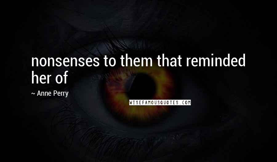 Anne Perry Quotes: nonsenses to them that reminded her of