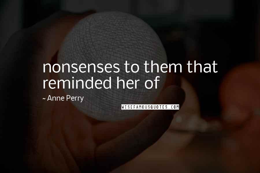 Anne Perry Quotes: nonsenses to them that reminded her of