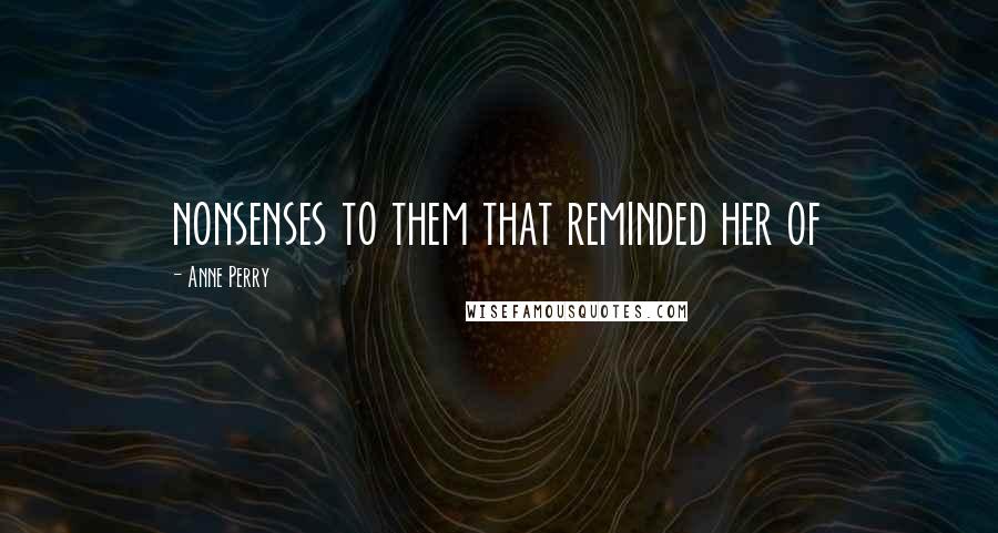 Anne Perry Quotes: nonsenses to them that reminded her of