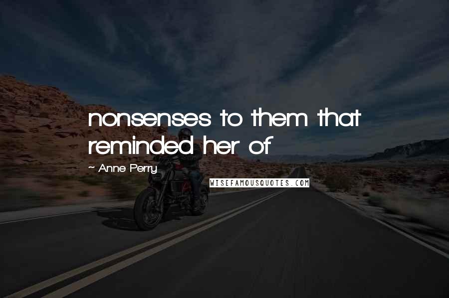 Anne Perry Quotes: nonsenses to them that reminded her of