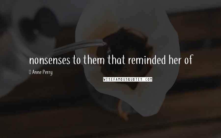 Anne Perry Quotes: nonsenses to them that reminded her of