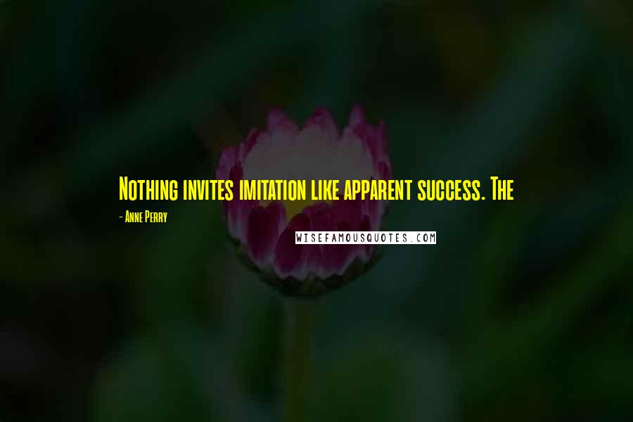 Anne Perry Quotes: Nothing invites imitation like apparent success. The
