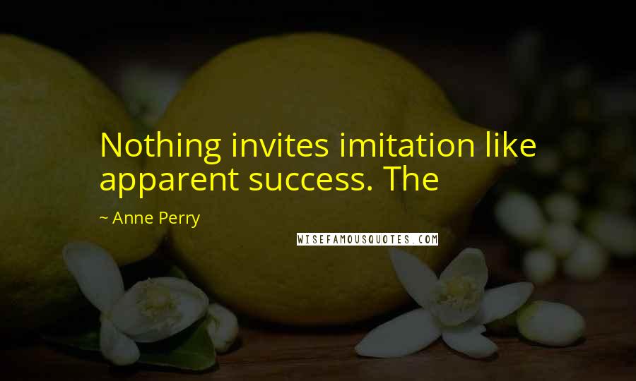 Anne Perry Quotes: Nothing invites imitation like apparent success. The