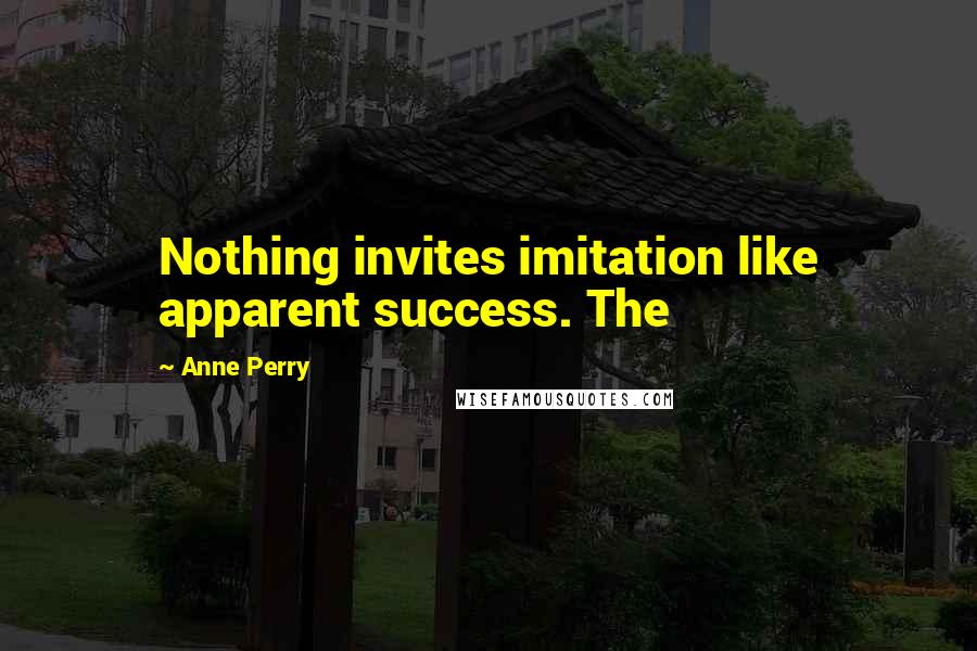 Anne Perry Quotes: Nothing invites imitation like apparent success. The