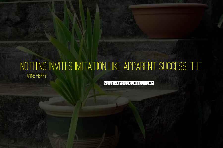 Anne Perry Quotes: Nothing invites imitation like apparent success. The