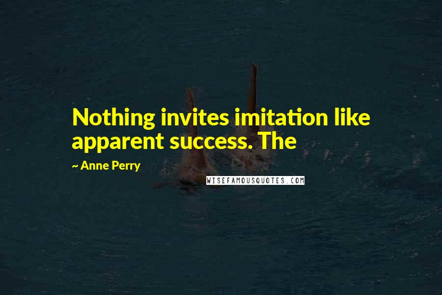 Anne Perry Quotes: Nothing invites imitation like apparent success. The
