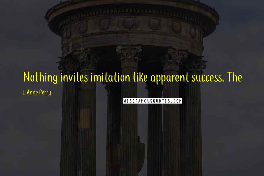 Anne Perry Quotes: Nothing invites imitation like apparent success. The