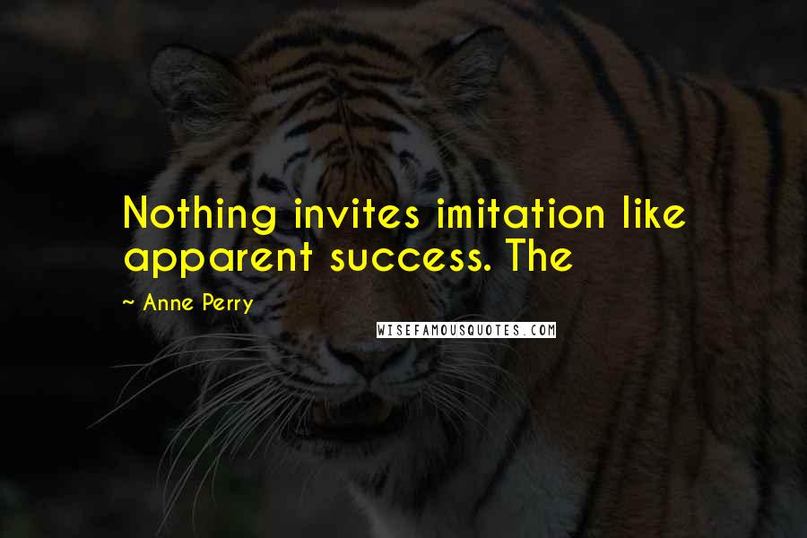 Anne Perry Quotes: Nothing invites imitation like apparent success. The