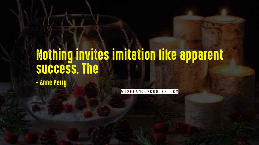Anne Perry Quotes: Nothing invites imitation like apparent success. The